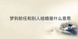 梦到前任和别人结婚是什么意思