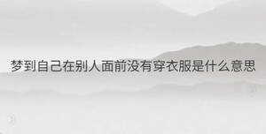 梦到自己在别人面前没有穿衣服是什么意思