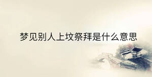 梦见别人上坟祭拜是什么意思
