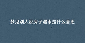 梦见别人家房子漏水是什么意思