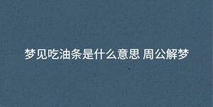 梦见吃油条是什么意思 周公解梦
