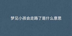 梦见小孩会走路了是什么意思