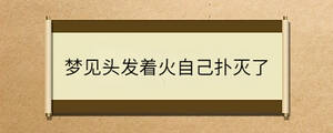 梦见头发着火自己扑灭了