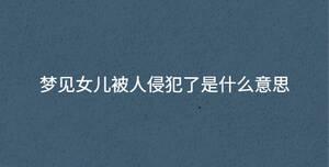 梦见女儿被人侵犯了是什么意思