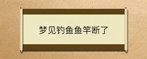 梦见钓鱼鱼竿断了