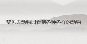 梦见去动物园看到各种各样的动物
