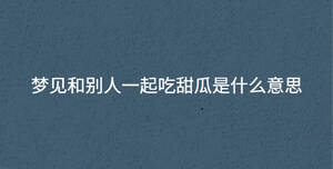 梦见和别人一起吃甜瓜是什么意思