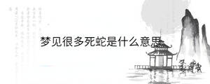 梦见很多死蛇是什么意思