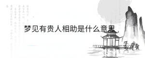 梦见有贵人相助是什么意思
