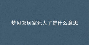 梦见邻居家死人了是什么意思