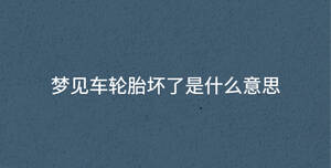 梦见车轮胎坏了是什么意思