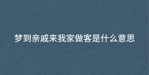 梦到亲戚来我家做客是什么意思