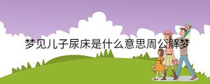 梦见儿子尿床是什么意思周公解梦
