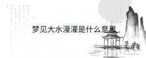 梦见大水漫灌是什么意思