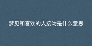 梦见和喜欢的人接吻是什么意思