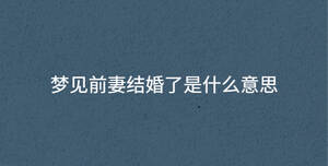 梦见前妻结婚了是什么意思
