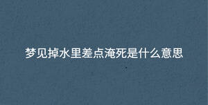 梦见掉水里差点淹死是什么意思