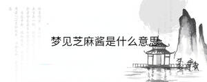 梦见芝麻酱是什么意思