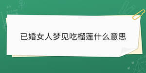 已婚女人梦见吃榴莲什么意思