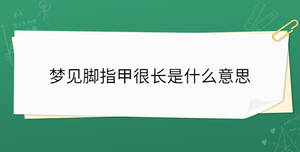 梦见脚指甲很长是什么意思