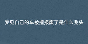 梦见自己的车被撞报废了是什么兆头