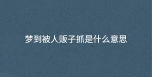 梦到被人贩子抓是什么意思