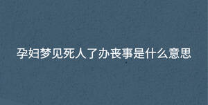 孕妇梦见死人了办丧事是什么意思