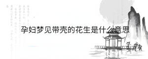 孕妇梦见带壳的花生是什么意思