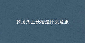 梦见头上长疮是什么意思