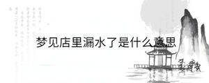 梦见店里漏水了是什么意思