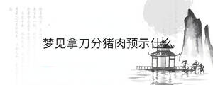 梦见拿刀分猪肉预示什么
