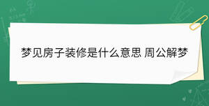 梦见房子装修是什么意思 周公解梦