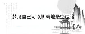梦见自己可以脚离地悬空走路