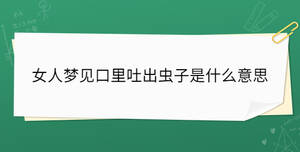 女人梦见口里吐出虫子是什么意思