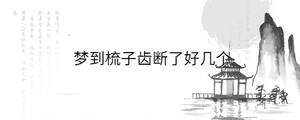 梦到梳子齿断了好几个