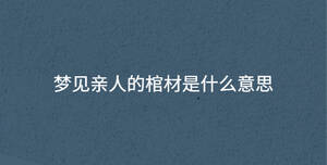 梦见亲人的棺材是什么意思