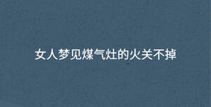 女人梦见煤气灶的火关不掉