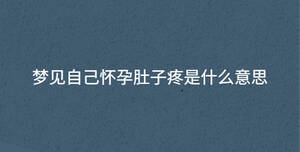 梦见自己怀孕肚子疼是什么意思