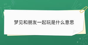 梦见和朋友一起玩是什么意思
