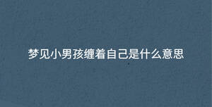 梦见小男孩缠着自己是什么意思