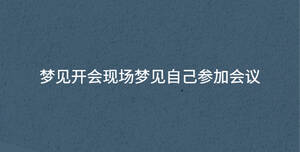 梦见开会现场梦见自己参加会议
