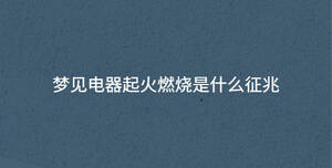 梦见电器起火燃烧是什么征兆