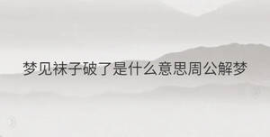 梦见袜子破了是什么意思周公解梦