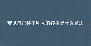 梦见自己怀了别人的孩子是什么意思