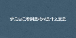 梦见自己看到黑棺材是什么意思
