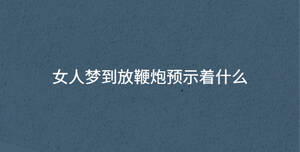 女人梦到放鞭炮预示着什么