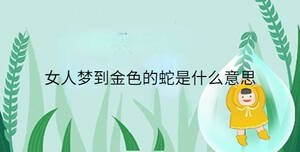 女人梦到金色的蛇是什么意思