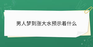 男人梦到涨大水预示着什么