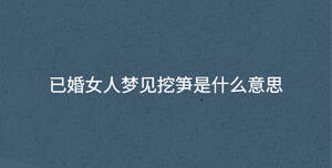 已婚女人梦见挖笋是什么意思