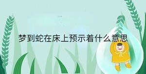 梦到蛇在床上预示着什么意思